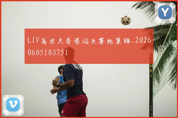 LIV高尔夫香港站决赛轮集锦_20260605103751