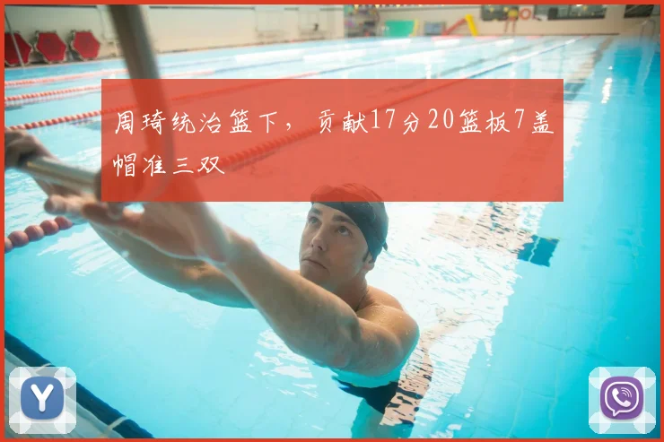 周琦统治篮下,贡献17分20篮板7盖帽准三双