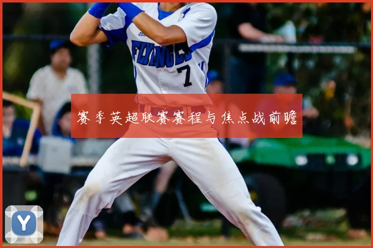 赛季英超联赛赛程与焦点战前瞻