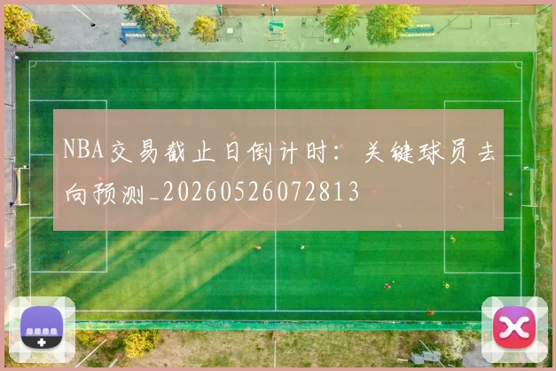 NBA交易截止日倒计时:关键球员去向预测_20260526072813