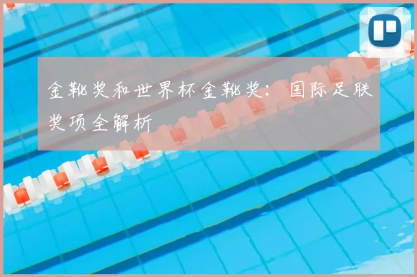 金靴奖和世界杯金靴奖：国际足联奖项全解析