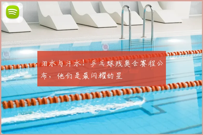 泪水与汗水!乒乓球残奥会赛程公布,他们是最闪耀的星