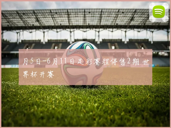 月5日-6月11日足彩赛程停售2期 世界杯开赛