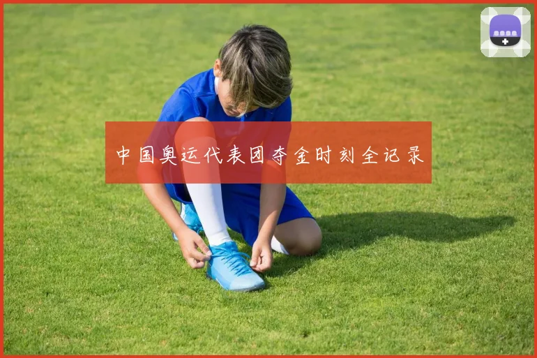 中国奥运代表团夺金时刻全记录