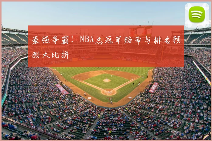 豪强争霸!NBA总冠军赔率与排名预测大比拼