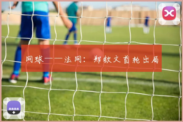 网球——法网:郑钦文首轮出局