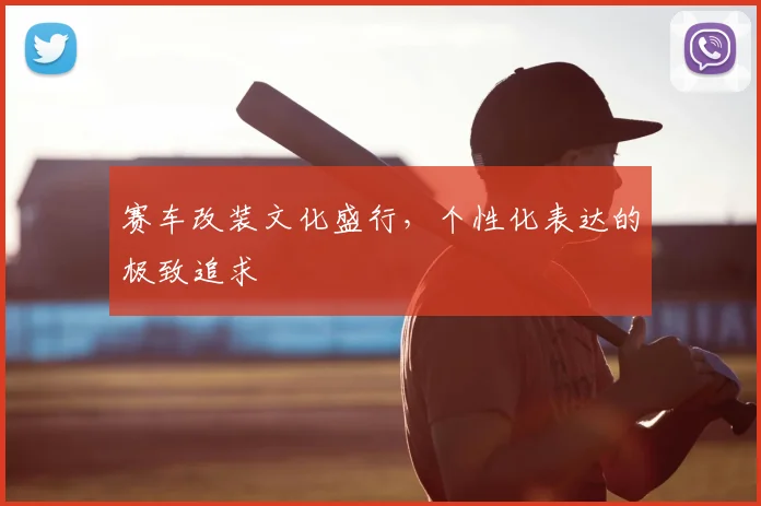 赛车改装文化盛行，个性化表达的极致追求