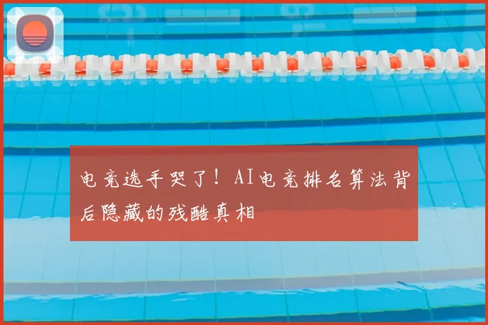 电竞选手哭了！AI电竞排名算法背后隐藏的残酷真相