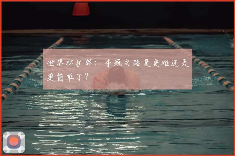 世界杯扩军:夺冠之路是更难还是更简单了?