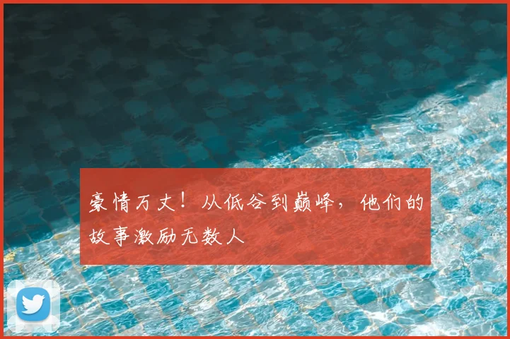 豪情万丈！从低谷到巅峰，他们的故事激励无数人