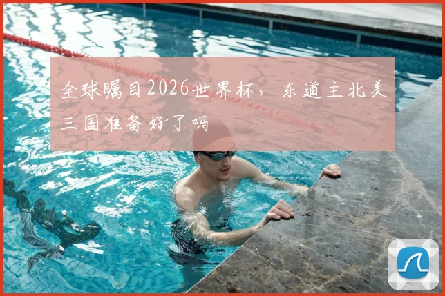 全球瞩目2026世界杯,东道主北美三国准备好了吗