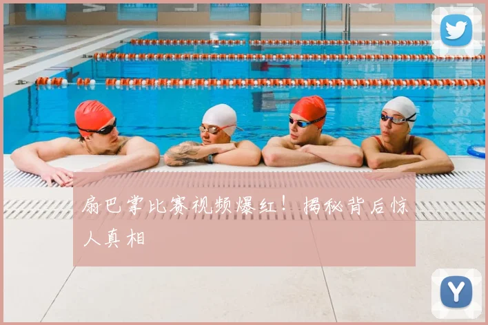 扇巴掌比赛视频爆红！揭秘背后惊人真相