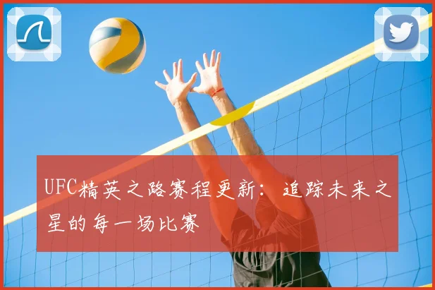 UFC精英之路赛程更新：追踪未来之星的每一场比赛