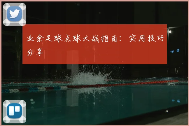 业余足球点球大战指南:实用技巧分享