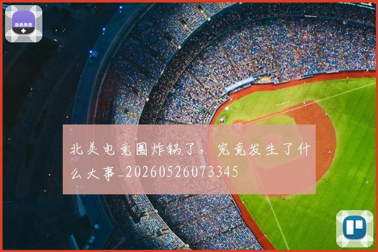 北美电竞圈炸锅了,究竟发生了什么大事_20260526073345