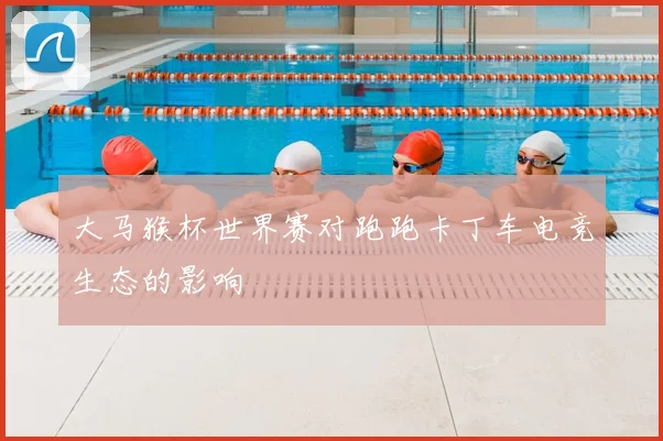 大马猴杯世界赛对跑跑卡丁车电竞生态的影响