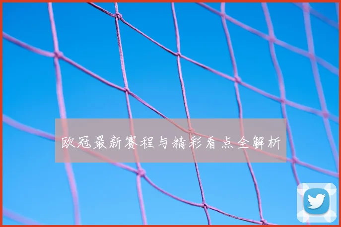 欧冠最新赛程与精彩看点全解析