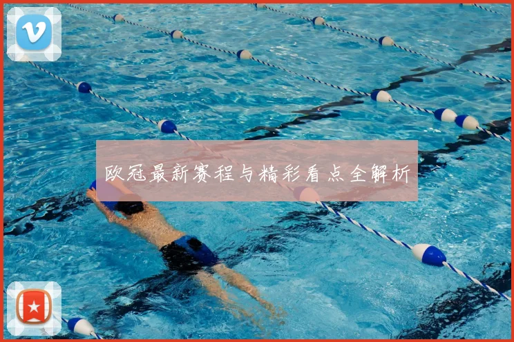 欧冠最新赛程与精彩看点全解析