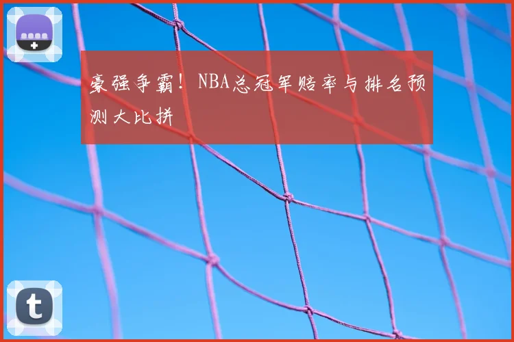 豪强争霸！NBA总冠军赔率与排名预测大比拼