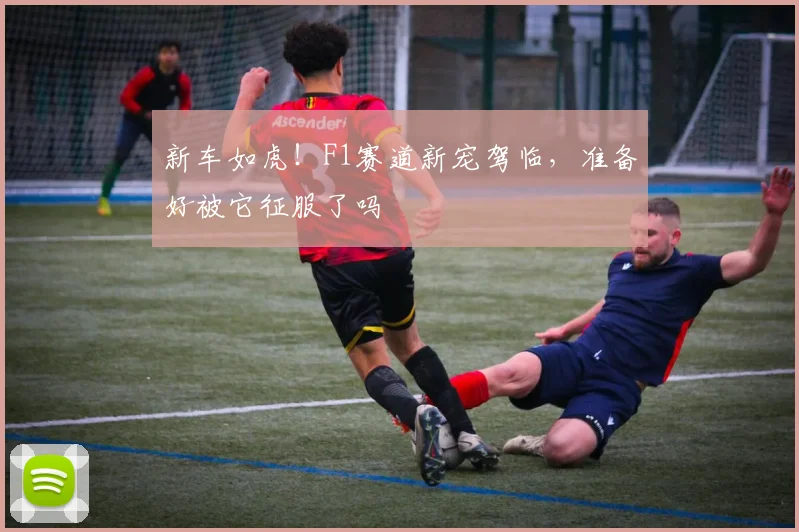 新车如虎!F1赛道新宠驾临,准备好被它征服了吗