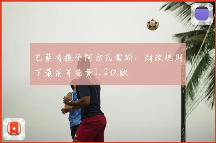 巴萨将报价阿尔瓦雷斯,财政规则下最高可花费1.2亿欧