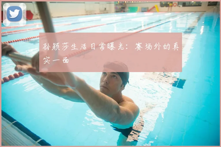 孙颖莎生活日常曝光:赛场外的真实一面