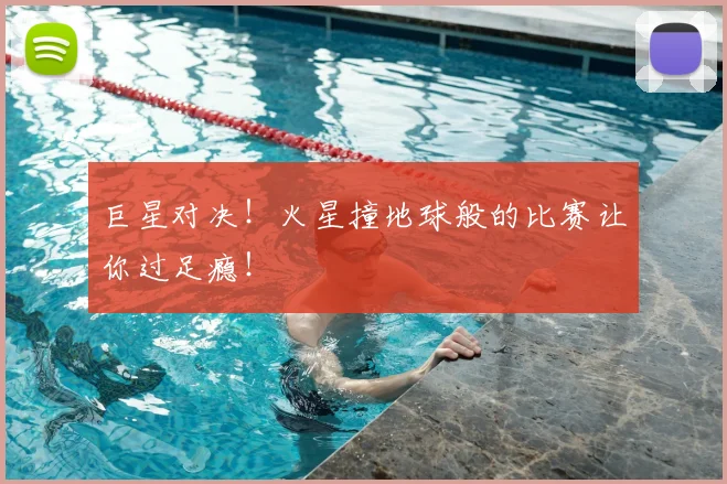 巨星对决!火星撞地球般的比赛让你过足瘾!