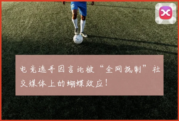 电竞选手因言论被“全网抵制”社交媒体上的蝴蝶效应!