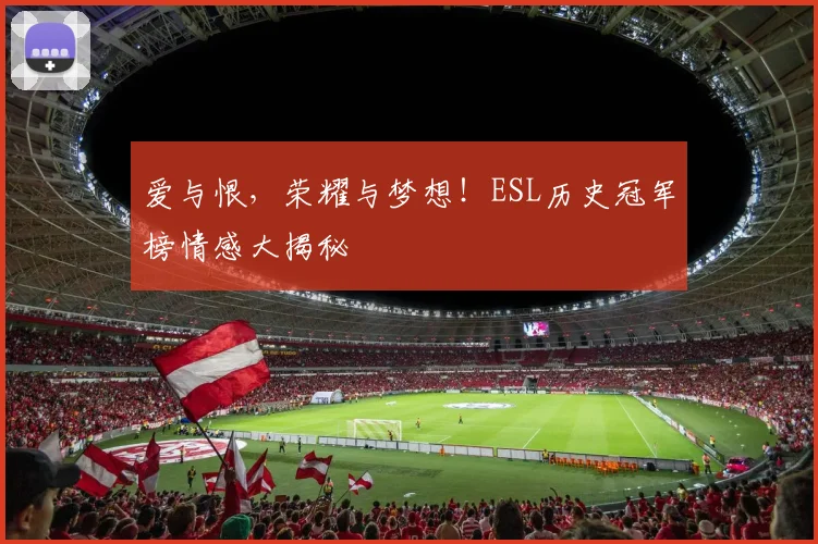 爱与恨,荣耀与梦想!ESL历史冠军榜情感大揭秘