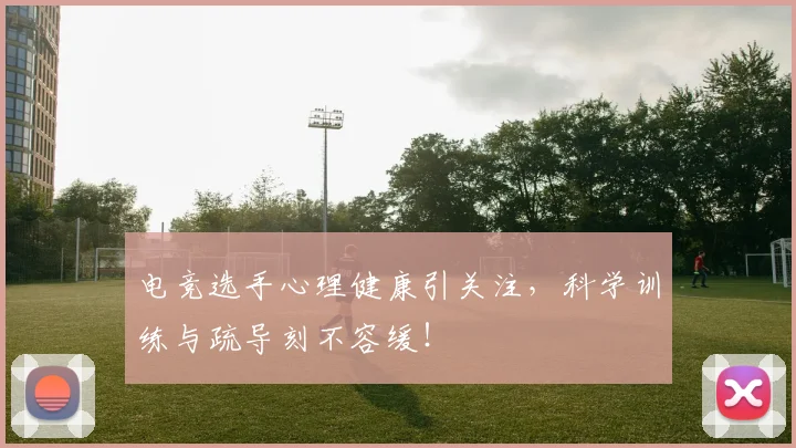 电竞选手心理健康引关注，科学训练与疏导刻不容缓！