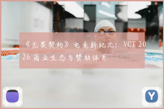 《无畏契约》电竞新纪元:VCT 2026 商业生态与赞助体系