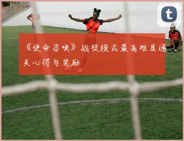 《使命召唤》战役模式最高难度通关心得与奖励