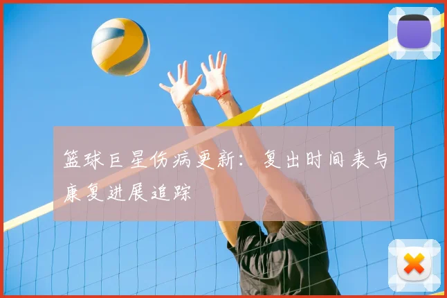 篮球巨星伤病更新：复出时间表与康复进展追踪