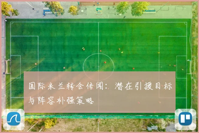 国际米兰转会传闻:潜在引援目标与阵容补强策略