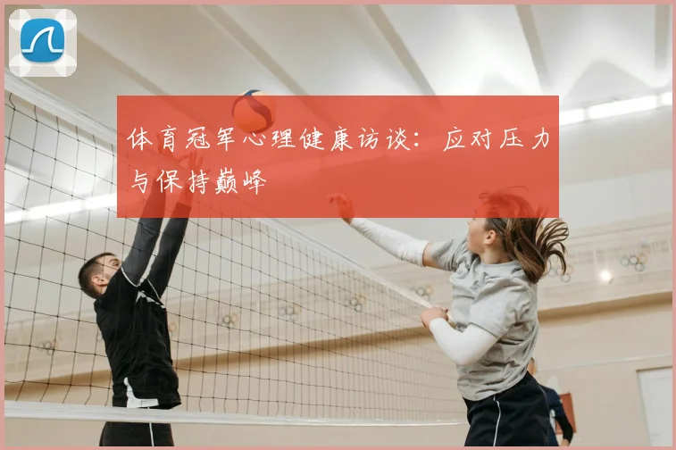 体育冠军心理健康访谈：应对压力与保持巅峰
