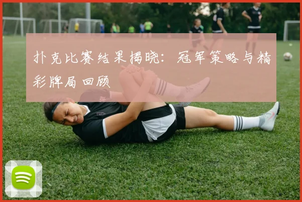 扑克比赛结果揭晓:冠军策略与精彩牌局回顾