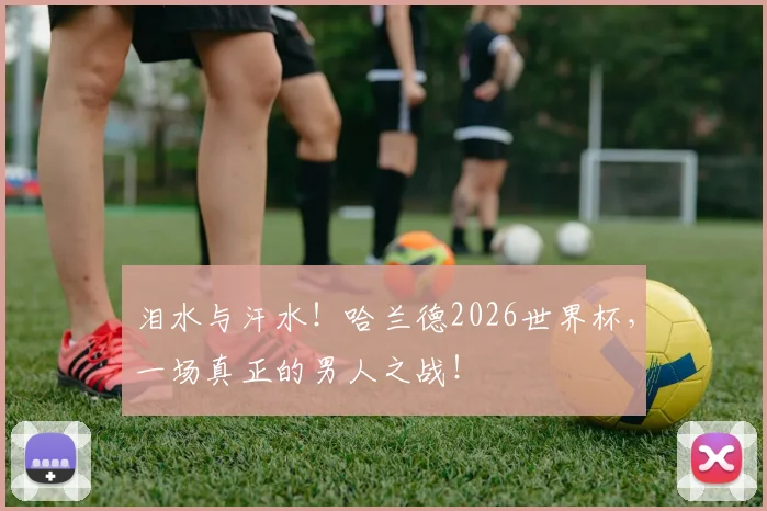 泪水与汗水!哈兰德2026世界杯,一场真正的男人之战!