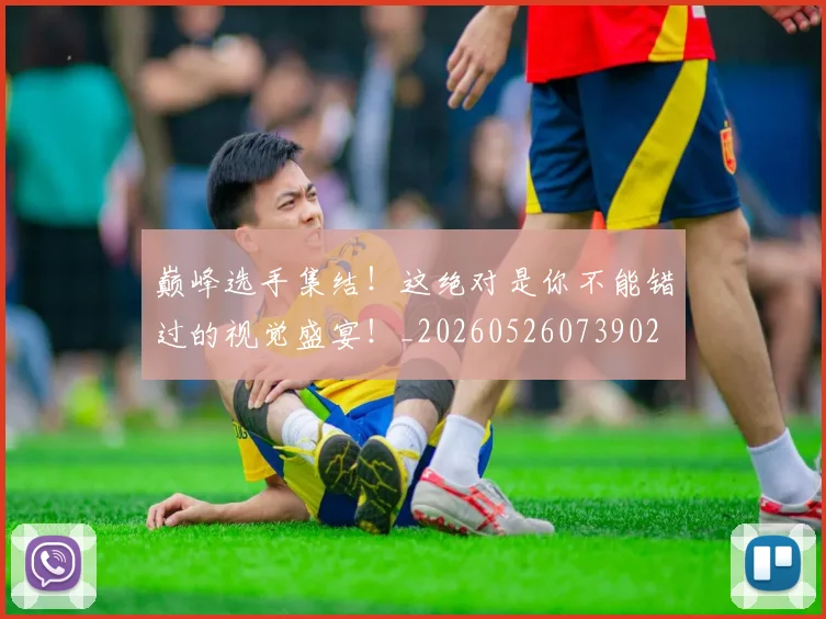 巅峰选手集结!这绝对是你不能错过的视觉盛宴!_20260526073902