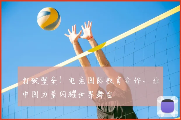 打破壁垒！电竞国际教育合作，让中国力量闪耀世界舞台