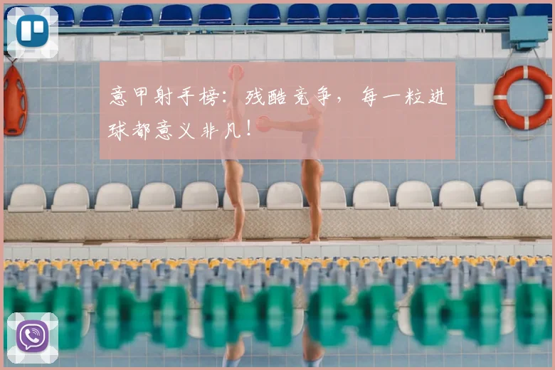 意甲射手榜:残酷竞争,每一粒进球都意义非凡!