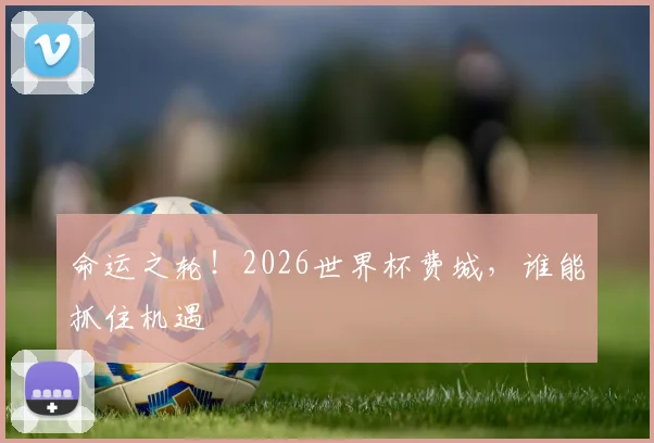 命运之轮!2026世界杯费城,谁能抓住机遇