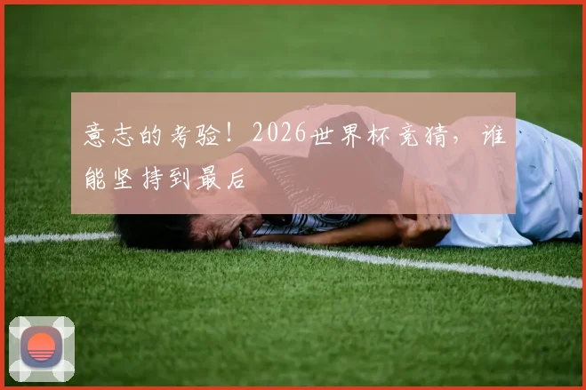 意志的考验!2026世界杯竞猜,谁能坚持到最后