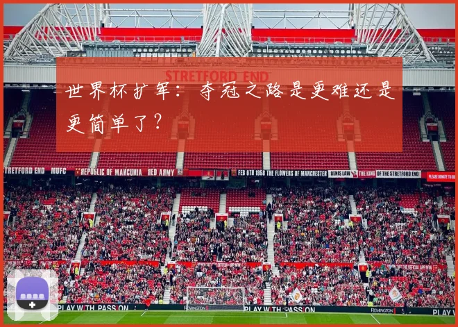 世界杯扩军:夺冠之路是更难还是更简单了?