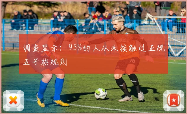 调查显示：95%的人从未接触过正规五子棋规则
