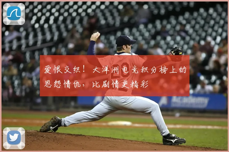 爱恨交织！大洋洲电竞积分榜上的恩怨情仇，比剧情更精彩
