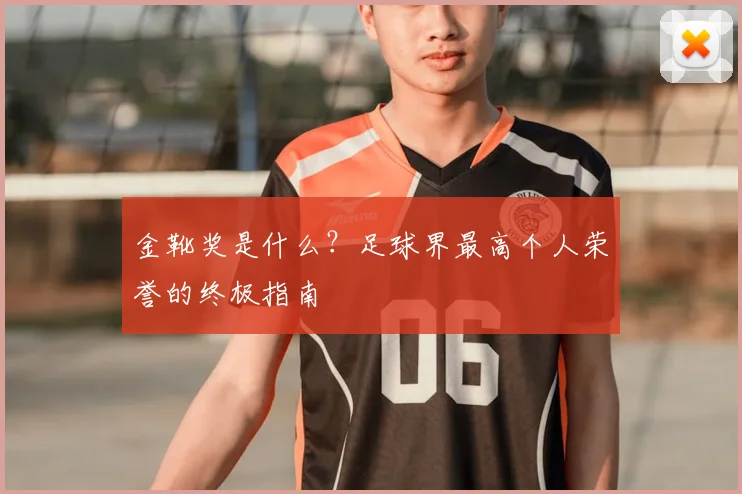 金靴奖是什么？足球界最高个人荣誉的终极指南