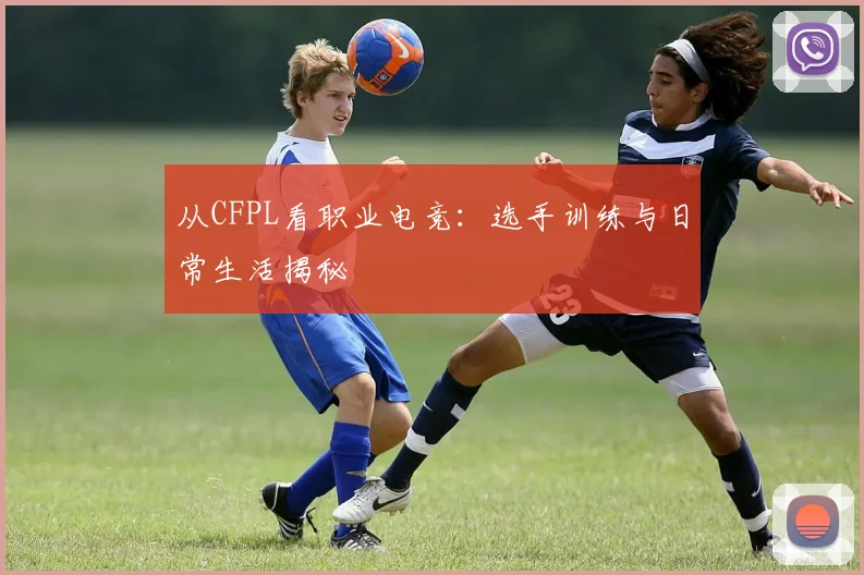 从CFPL看职业电竞:选手训练与日常生活揭秘