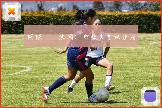 网球——法网:郑钦文首轮出局