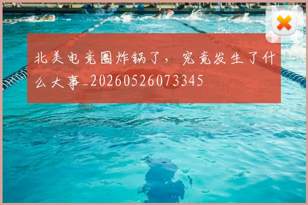 北美电竞圈炸锅了,究竟发生了什么大事_20260526073345