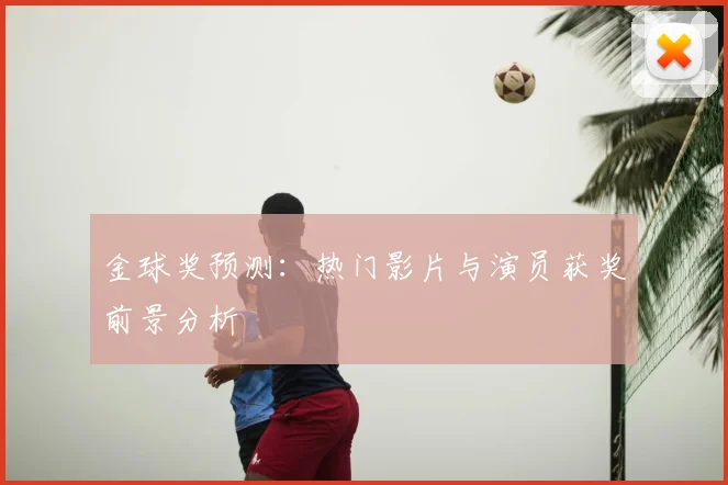 金球奖预测：热门影片与演员获奖前景分析